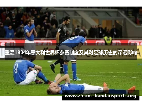 重温1934年意大利世界杯参赛制度及其对足球历史的深远影响