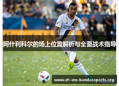阿什利科尔的场上位置解析与全面战术指导