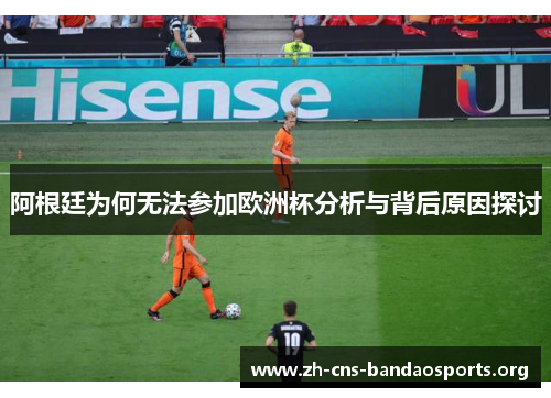 阿根廷为何无法参加欧洲杯分析与背后原因探讨 阿根廷为何无法参加欧洲杯分析与背后原因探讨