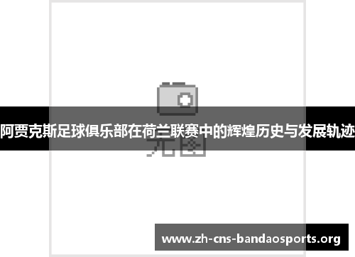 阿贾克斯足球俱乐部在荷兰联赛中的辉煌历史与发展轨迹