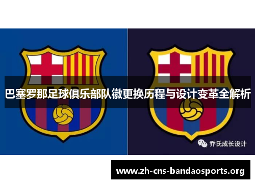 巴塞罗那足球俱乐部队徽更换历程与设计变革全解析 巴塞罗那足球俱乐部队徽更换历程与设计变革全解析