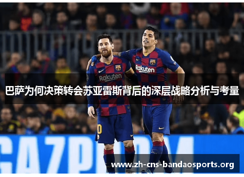 巴萨为何决策转会苏亚雷斯背后的深层战略分析与考量