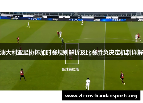 澳大利亚足协杯加时赛规则解析及比赛胜负决定机制详解 澳大利亚足协杯加时赛规则解析及比赛胜负决定机制详解