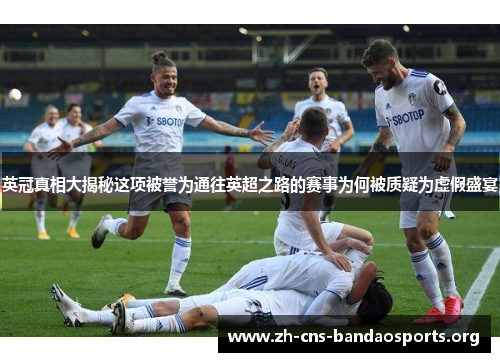 英冠真相大揭秘这项被誉为通往英超之路的赛事为何被质疑为虚假盛宴 英冠真相大揭秘这项被誉为通往英超之路的赛事为何被质疑为虚假盛宴