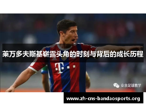 莱万多夫斯基崭露头角的时刻与背后的成长历程