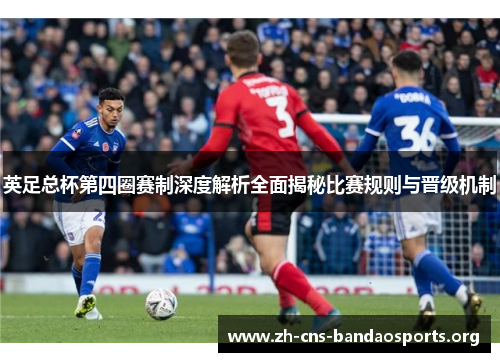 英足总杯第四圈赛制深度解析全面揭秘比赛规则与晋级机制