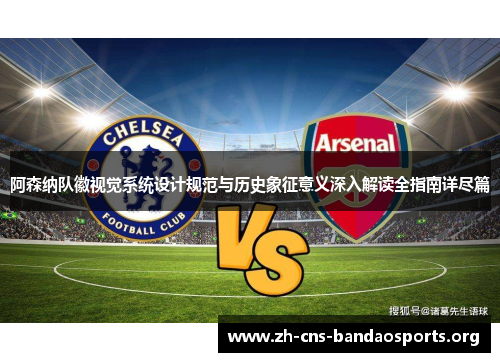 阿森纳队徽视觉系统设计规范与历史象征意义深入解读全指南详尽篇