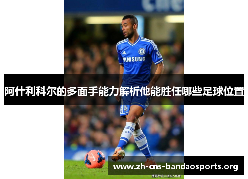 阿什利科尔的多面手能力解析他能胜任哪些足球位置