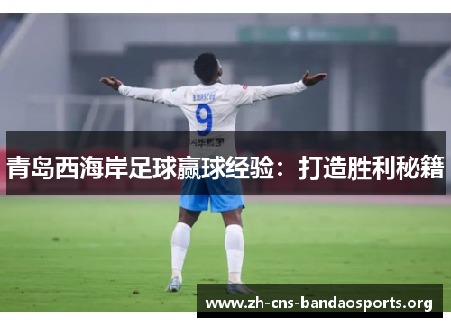 青岛西海岸足球赢球经验：打造胜利秘籍