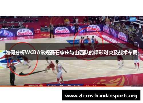 如何分析WCBA常规赛石家庄与山西队的精彩对决及战术布局