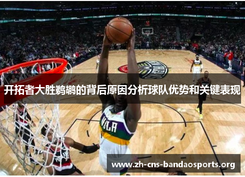 开拓者大胜鹈鹕的背后原因分析球队优势和关键表现
