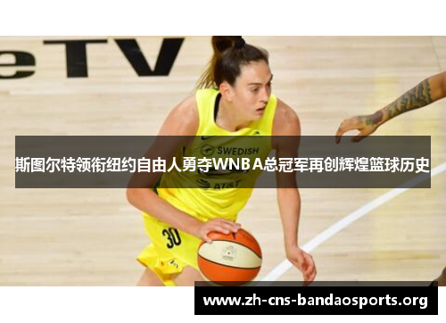 斯图尔特领衔纽约自由人勇夺WNBA总冠军再创辉煌篮球历史