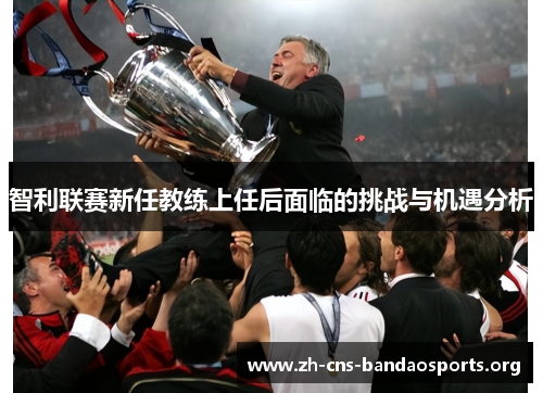 智利联赛新任教练上任后面临的挑战与机遇分析