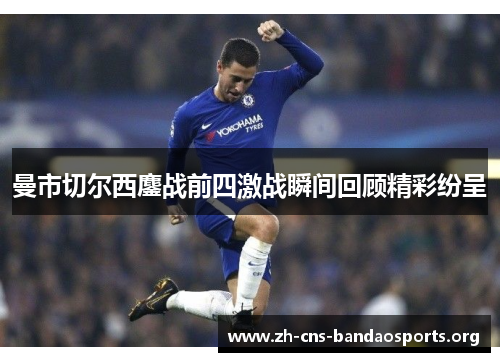 曼市切尔西鏖战前四激战瞬间回顾精彩纷呈